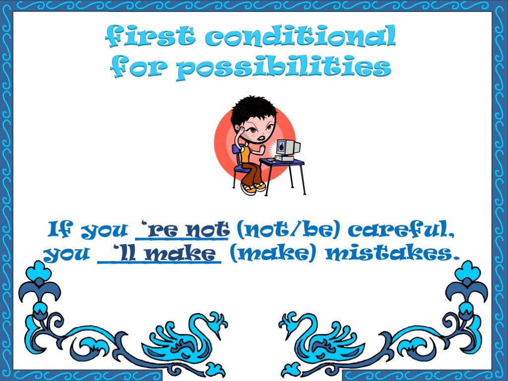 first conditional for possibilities If you ______ (not/be) careful, you ________ (make) mistakes. ‘re